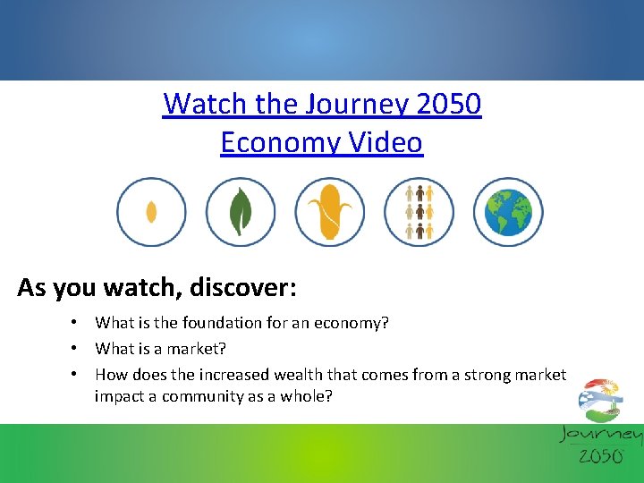 Watch the Journey 2050 Economy Video As you watch, discover: • What is the