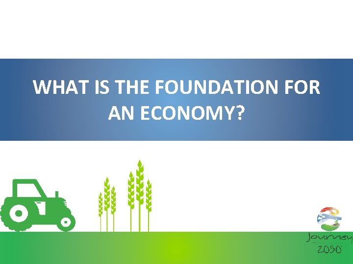 WHAT IS THE FOUNDATION FOR AN ECONOMY? 