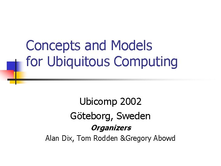 Concepts and Models for Ubiquitous Computing Ubicomp 2002 Göteborg, Sweden Organizers Alan Dix, Tom