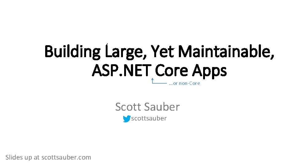 Building Large, Yet Maintainable, ASP. NET Core Apps …or non-Core Scott Sauber scottsauber Slides