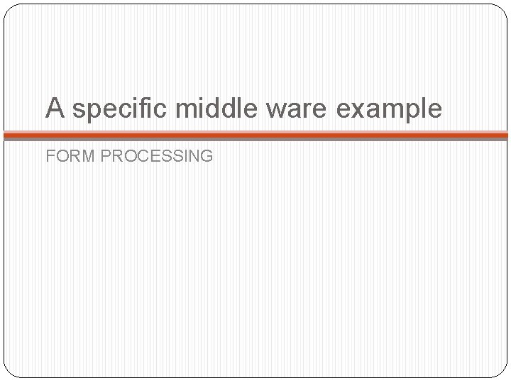 A specific middle ware example FORM PROCESSING 