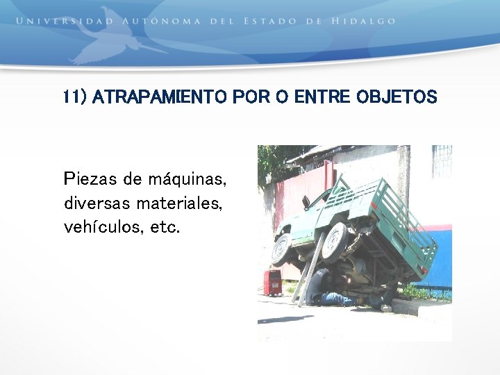 11) ATRAPAMIENTO POR O ENTRE OBJETOS Piezas de máquinas, diversas materiales, vehículos, etc. 