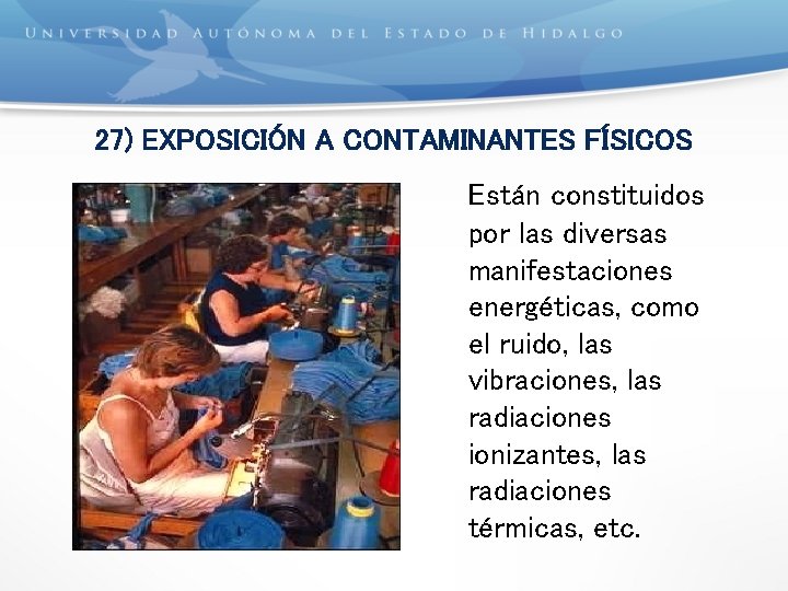 27) EXPOSICIÓN A CONTAMINANTES FÍSICOS Están constituidos por las diversas manifestaciones energéticas, como el
