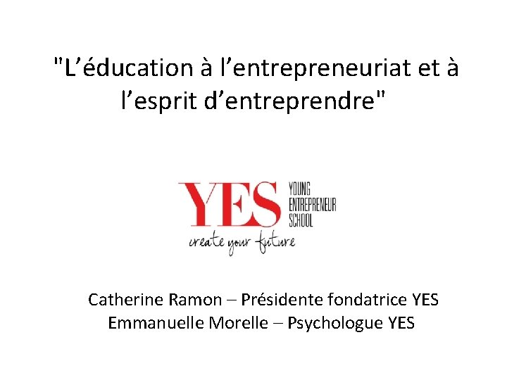  "L’éducation à l’entrepreneuriat et à l’esprit d’entreprendre" Catherine Ramon – Présidente fondatrice YES