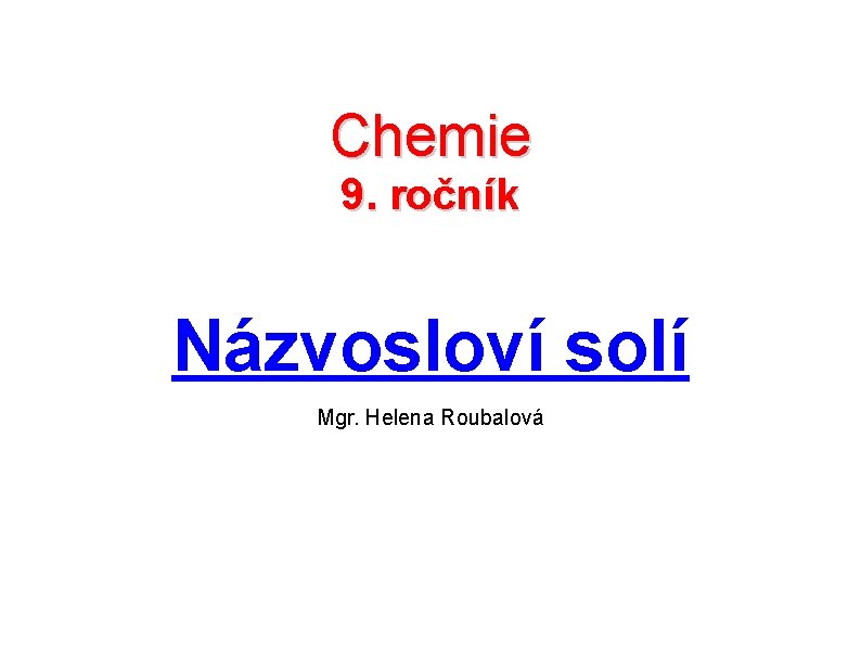 Chemie 9. ročník Názvosloví solí Mgr. Helena Roubalová 