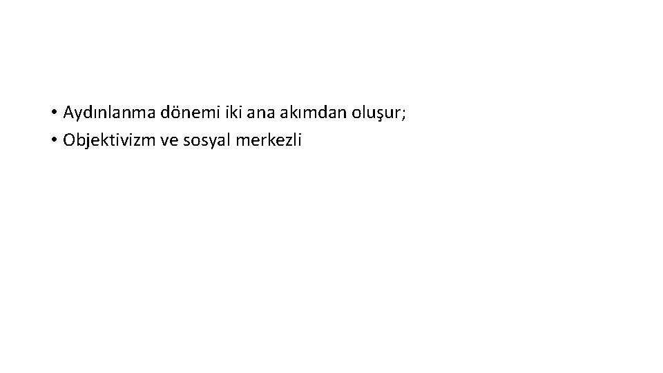  • Aydınlanma dönemi iki ana akımdan oluşur; • Objektivizm ve sosyal merkezli 