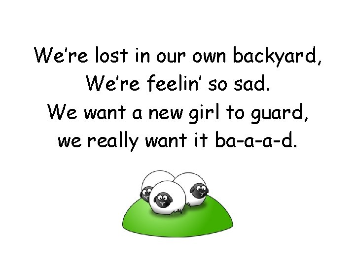 We’re lost in our own backyard, We’re feelin’ so sad. We want a new We’re lost in our own backyard, We’re feelin’ so sad. We want a new