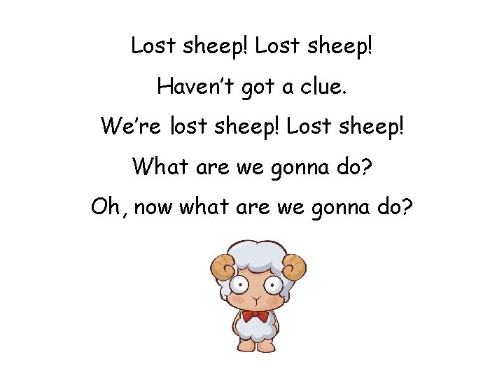 Lost sheep! Haven’t got a clue. We’re lost sheep! Lost sheep! What are we Lost sheep! Haven’t got a clue. We’re lost sheep! Lost sheep! What are we