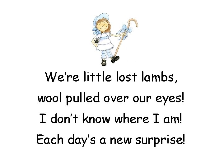 We’re little lost lambs, wool pulled over our eyes! I don’t know where I We’re little lost lambs, wool pulled over our eyes! I don’t know where I