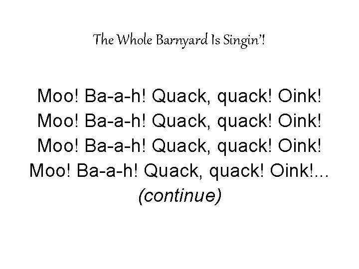 The Whole Barnyard Is Singin’! Moo! Ba-a-h! Quack, quack! Oink!. . . (continue) The Whole Barnyard Is Singin’! Moo! Ba-a-h! Quack, quack! Oink!. . . (continue)