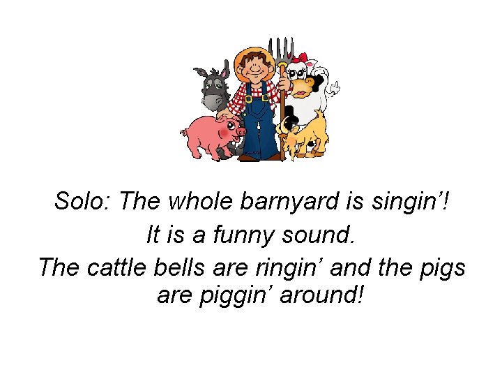 Solo: The whole barnyard is singin’! It is a funny sound. The cattle bells Solo: The whole barnyard is singin’! It is a funny sound. The cattle bells