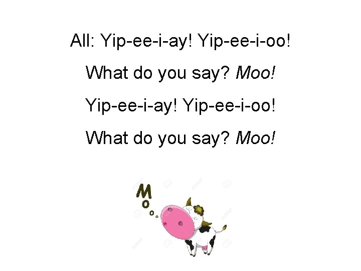 All: Yip-ee-i-ay! Yip-ee-i-oo! What do you say? Moo! All: Yip-ee-i-ay! Yip-ee-i-oo! What do you say? Moo!