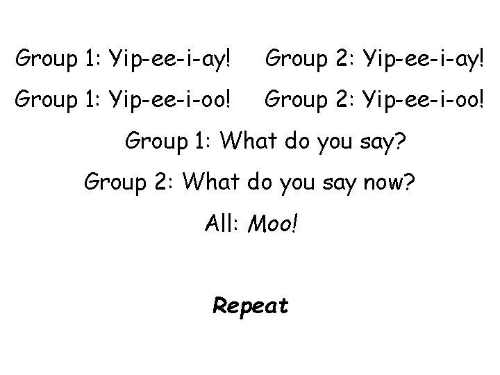 Group 1: Yip-ee-i-ay! Group 2: Yip-ee-i-ay! Group 1: Yip-ee-i-oo! Group 2: Yip-ee-i-oo! Group 1: Group 1: Yip-ee-i-ay! Group 2: Yip-ee-i-ay! Group 1: Yip-ee-i-oo! Group 2: Yip-ee-i-oo! Group 1: