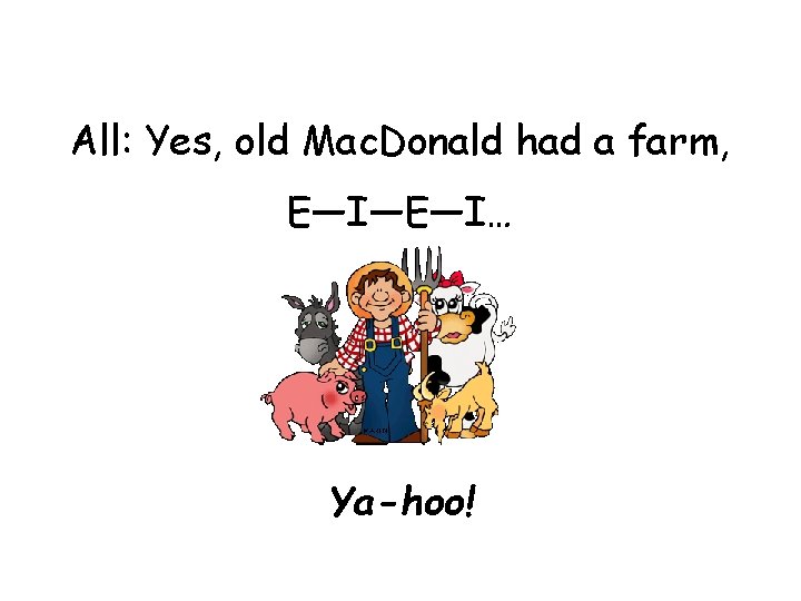 All: Yes, old Mac. Donald had a farm, E—I—E—I… Ya-hoo! All: Yes, old Mac. Donald had a farm, E—I—E—I… Ya-hoo!