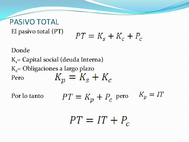 PASIVO TOTAL El pasivo total (PT) Donde Ks= Capital social (deuda Interna) Kc= Obligaciones