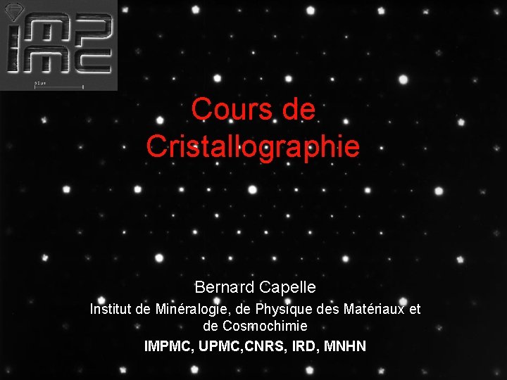 Cours de Cristallographie Bernard Capelle Institut de Minéralogie, de Physique des Matériaux et de