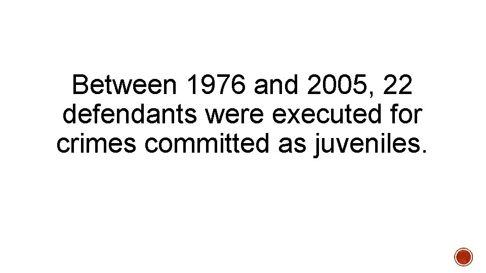 Between 1976 and 2005, 22 defendants were executed for crimes committed as juveniles. 