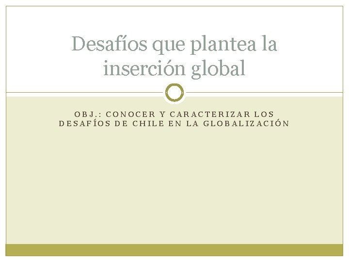 Desafíos que plantea la inserción global OBJ. : CONOCER Y CARACTERIZAR LOS DESAFÍOS DE