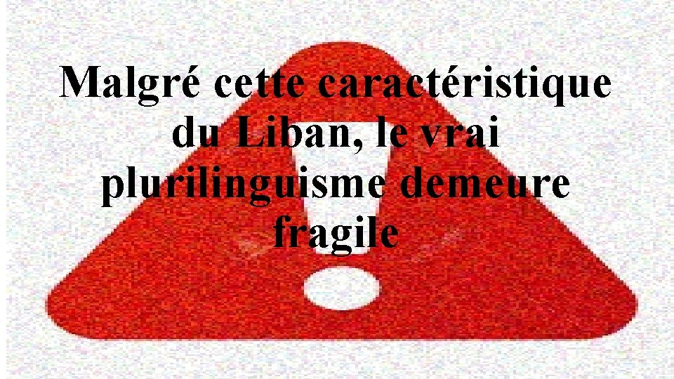 Malgré cette caractéristique du Liban, le vrai plurilinguisme demeure fragile 