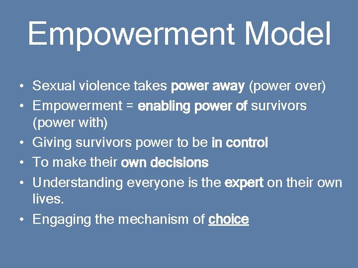 Empowerment Model • Sexual violence takes power away (power over) • Empowerment = enabling