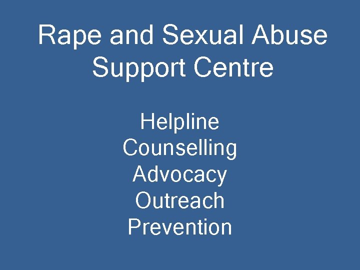 Rape and Sexual Abuse Support Centre Helpline Counselling Advocacy Outreach Prevention 