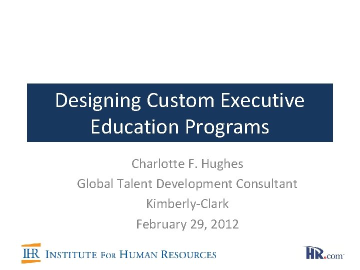 Designing Custom Executive Education Programs Charlotte F. Hughes Global Talent Development Consultant Kimberly-Clark February Designing Custom Executive Education Programs Charlotte F. Hughes Global Talent Development Consultant Kimberly-Clark February