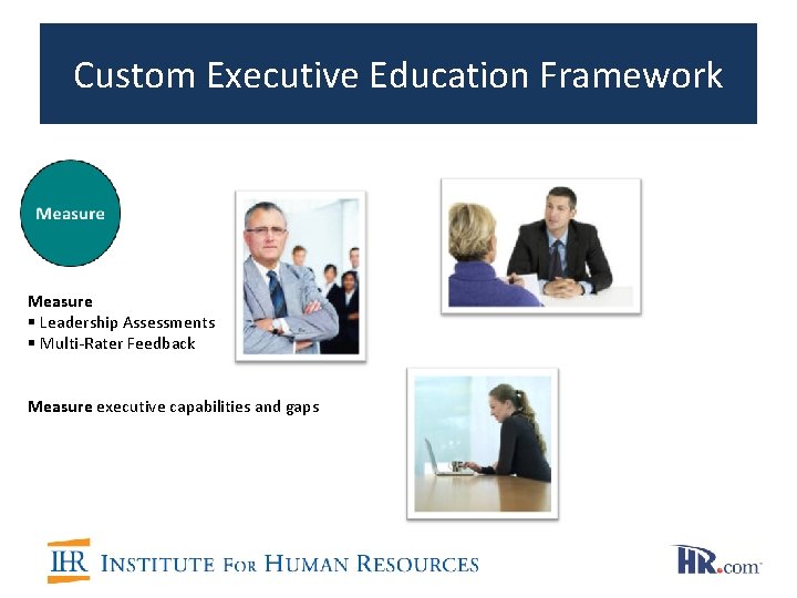 Custom Executive Education Framework Measure § Leadership Assessments § Multi-Rater Feedback Measure executive capabilities Custom Executive Education Framework Measure § Leadership Assessments § Multi-Rater Feedback Measure executive capabilities