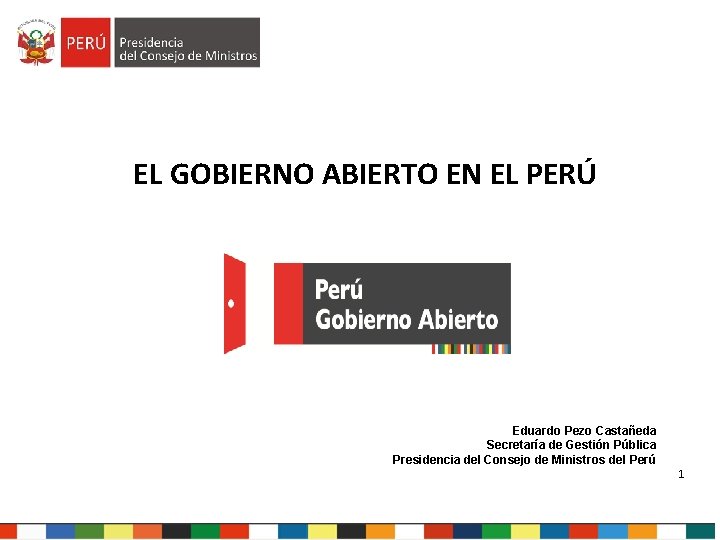 EL GOBIERNO ABIERTO EN EL PERÚ Eduardo Pezo Castañeda Secretaría de Gestión Pública Presidencia