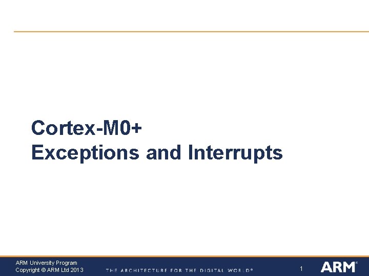 Cortex-M 0+ Exceptions and Interrupts ARM University Program Copyright © ARM Ltd 2013 1