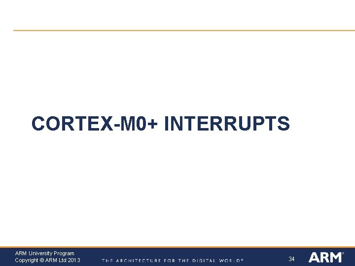 CORTEX-M 0+ INTERRUPTS ARM University Program Copyright © ARM Ltd 2013 34 