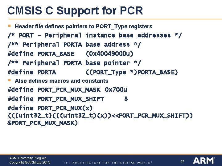 CMSIS C Support for PCR § Header file defines pointers to PORT_Type registers /*
