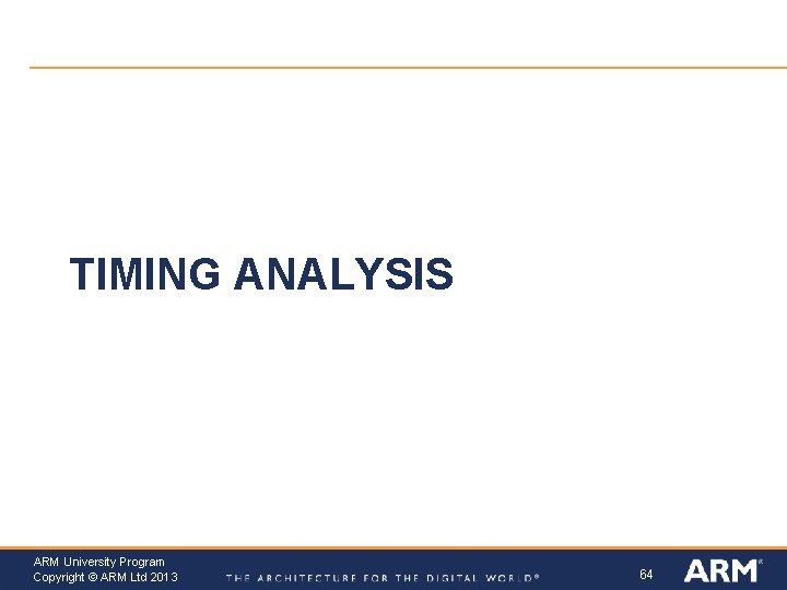 TIMING ANALYSIS ARM University Program Copyright © ARM Ltd 2013 64 