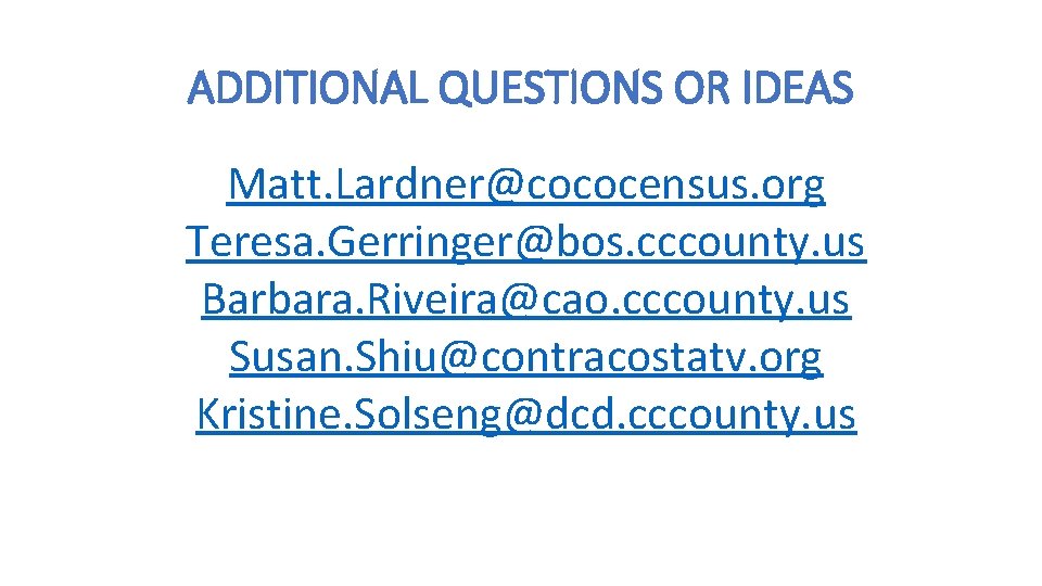 ADDITIONAL QUESTIONS OR IDEAS Matt. Lardner@cococensus. org Teresa. Gerringer@bos. cccounty. us Barbara. Riveira@cao. cccounty.