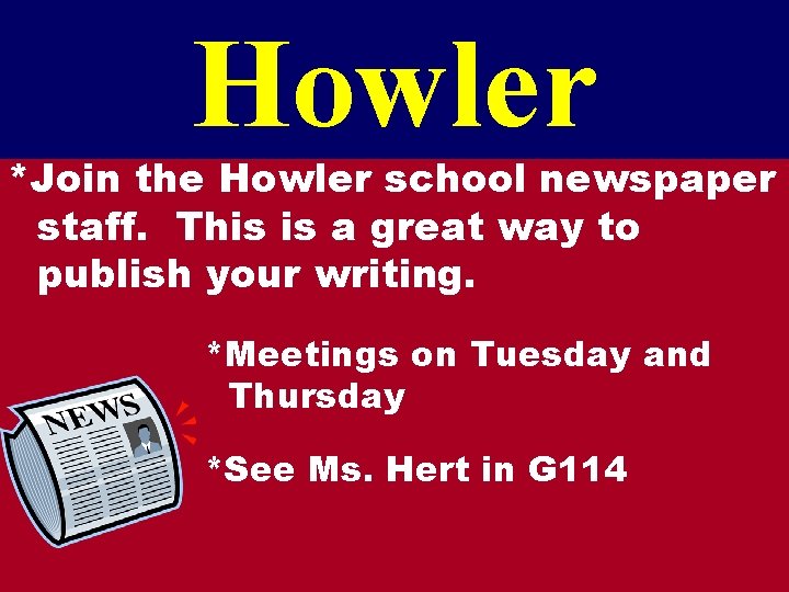 Howler *Join the Howler school newspaper staff. This is a great way to publish