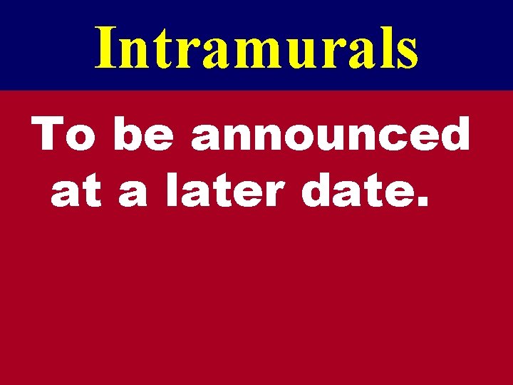 Intramurals To be announced at a later date. 