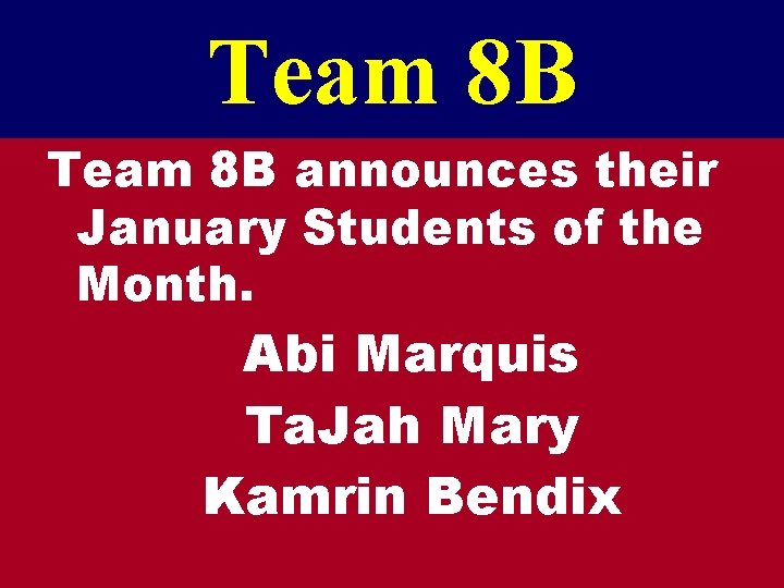 Team 8 B announces their January Students of the Month. Abi Marquis Ta. Jah