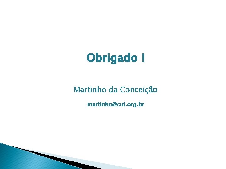 Obrigado ! Martinho da Conceição martinho@cut. org. br 