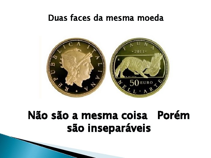 Duas faces da mesma moeda Não são a mesma coisa Porém são inseparáveis 