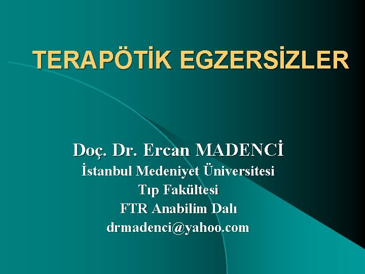 TERAPÖTİK EGZERSİZLER Doç. Dr. Ercan MADENCİ İstanbul Medeniyet Üniversitesi Tıp Fakültesi FTR Anabilim Dalı