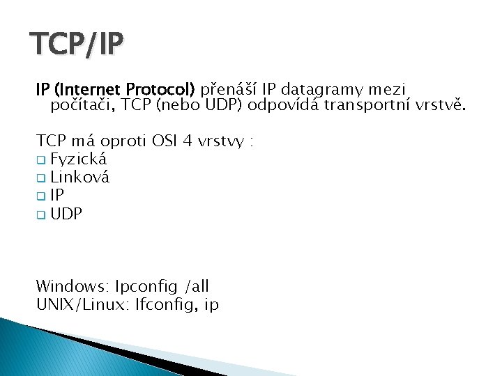 TCP/IP IP (Internet Protocol) přenáší IP datagramy mezi počítači, TCP (nebo UDP) odpovídá transportní