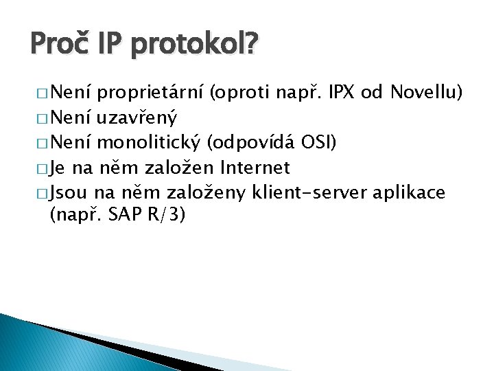 Proč IP protokol? � Není proprietární (oproti např. IPX od Novellu) � Není uzavřený