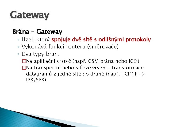 Gateway Brána – Gateway ◦ Uzel, který spojuje dvě sítě s odlišnými protokoly ◦