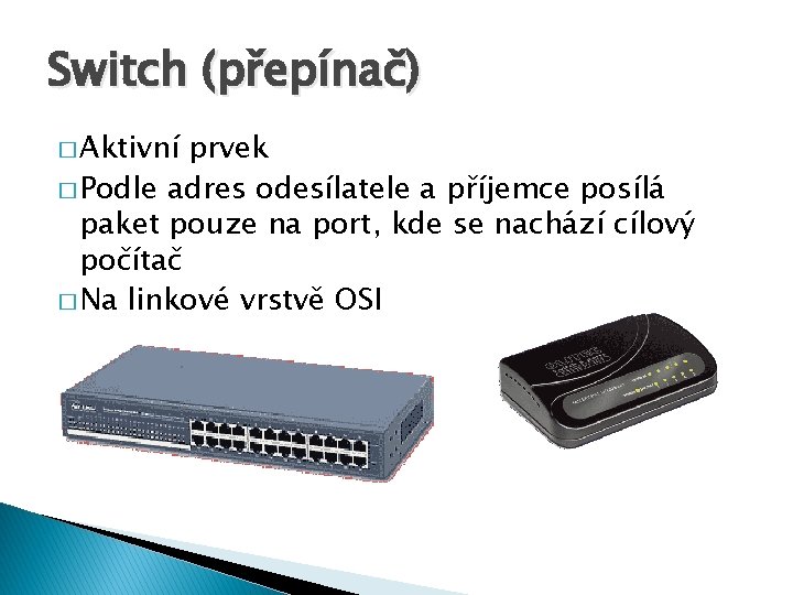 Switch (přepínač) � Aktivní prvek � Podle adres odesílatele a příjemce posílá paket pouze