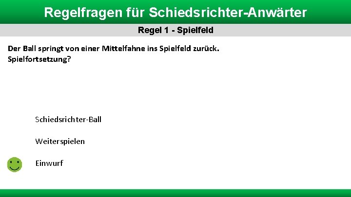 Regelfragen für Schiedsrichter-Anwärter Regel 1 - Spielfeld Der Ball springt von einer Mittelfahne ins