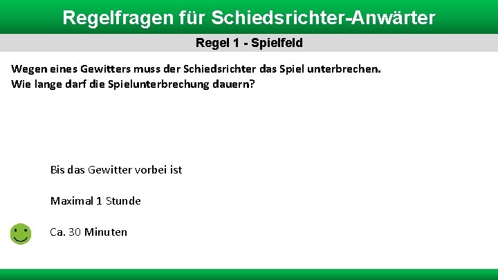 Regelfragen für Schiedsrichter-Anwärter Regel 1 - Spielfeld Wegen eines Gewitters muss der Schiedsrichter das