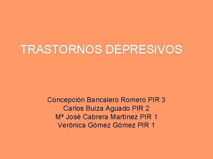 TRASTORNOS DEPRESIVOS Concepción Bancalero Romero PIR 3 Carlos Buiza Aguado PIR 2 Mª José