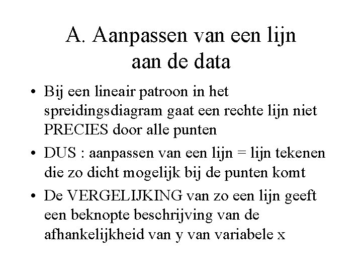 A. Aanpassen van een lijn aan de data • Bij een lineair patroon in