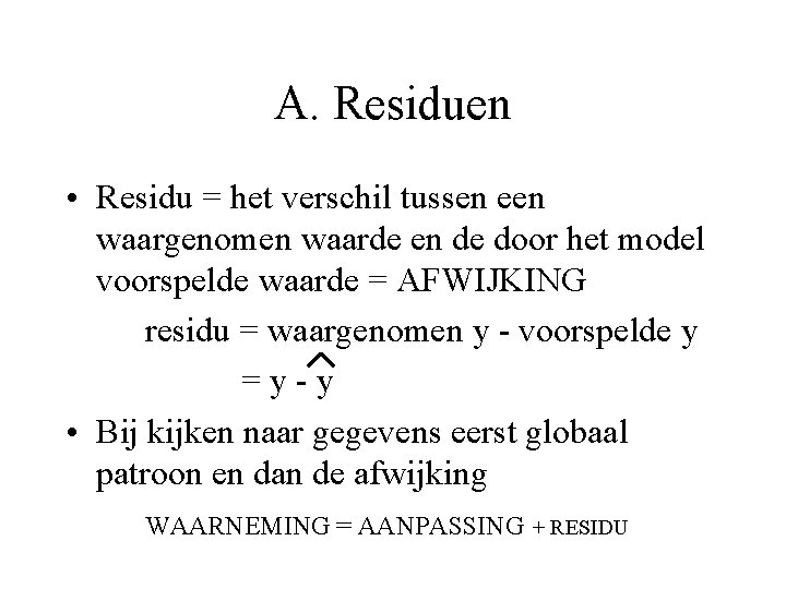 A. Residuen • Residu = het verschil tussen een waargenomen waarde en de door