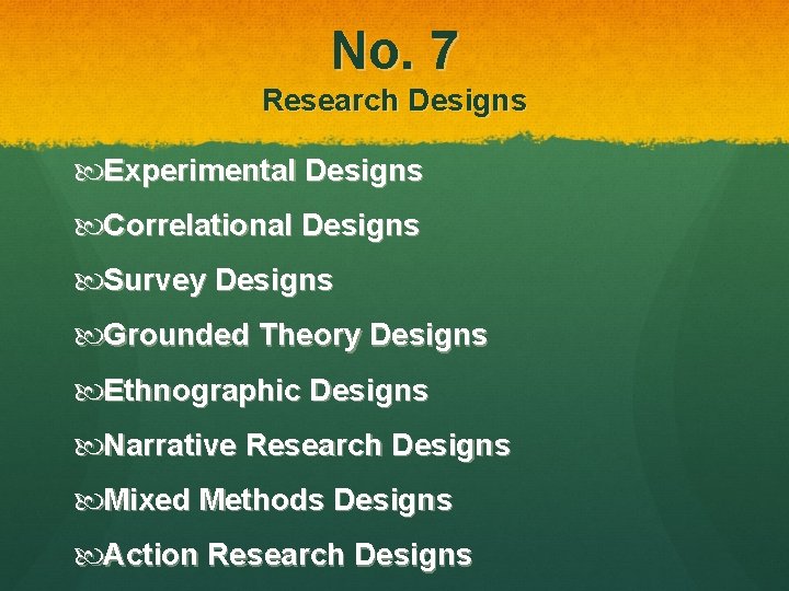 No. 7 Research Designs Experimental Designs Correlational Designs Survey Designs Grounded Theory Designs Ethnographic