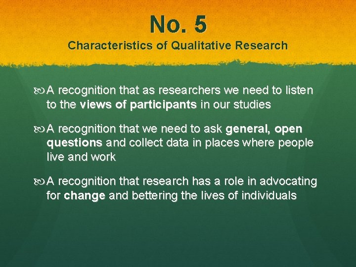 No. 5 Characteristics of Qualitative Research A recognition that as researchers we need to